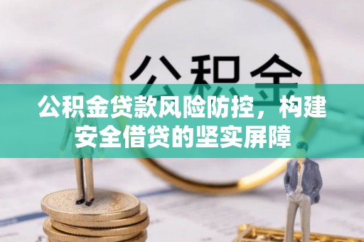 城子河公积金贷款风险防控，构建安全借贷的坚实屏障