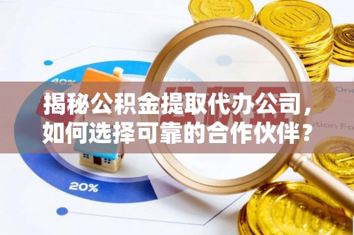 城子河揭秘公积金提取代办公司，如何选择可靠的合作伙伴？