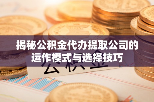 城子河揭秘公积金代办提取公司的运作模式与选择技巧