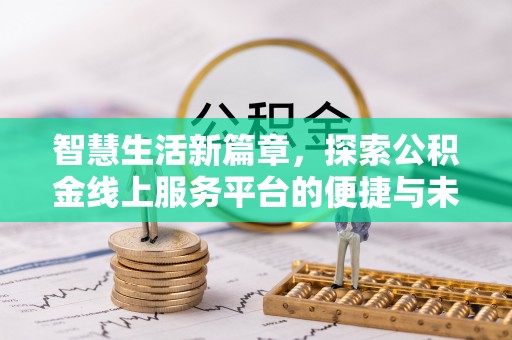 城子河智慧生活新篇章，探索公积金线上服务平台的便捷与未来