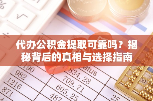 城子河代办公积金提取可靠吗？揭秘背后的真相与选择指南