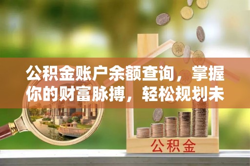 城子河公积金账户余额查询，掌握你的财富脉搏，轻松规划未来