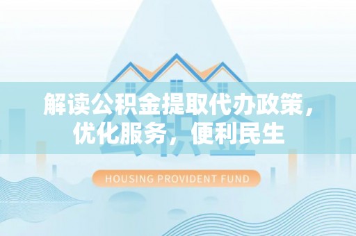 城子河解读公积金提取代办政策，优化服务，便利民生
