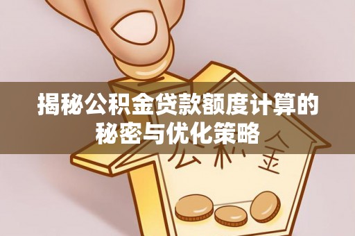 城子河揭秘公积金贷款额度计算的秘密与优化策略