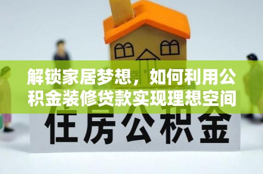 城子河解锁家居梦想，如何利用公积金装修贷款实现理想空间
