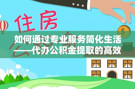 城子河如何通过专业服务简化生活——代办公积金提取的高效选择