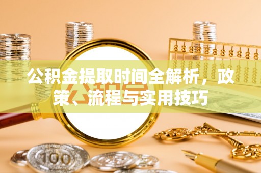城子河公积金提取时间全解析，政策、流程与实用技巧
