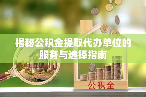 城子河揭秘公积金提取代办单位的服务与选择指南