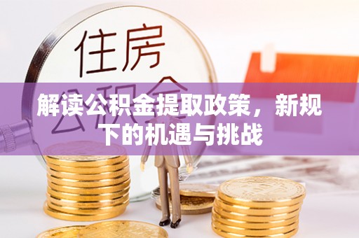 城子河解读公积金提取政策，新规下的机遇与挑战