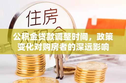 城子河公积金贷款调整时间，政策变化对购房者的深远影响