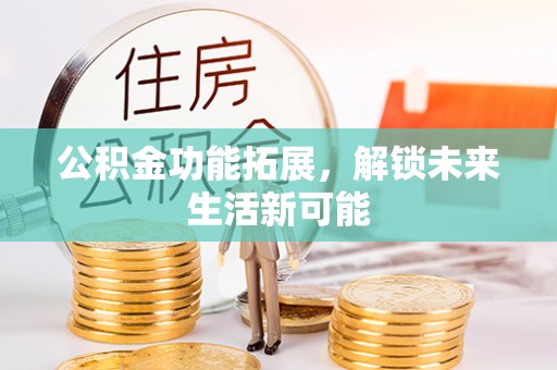 城子河公积金功能拓展，解锁未来生活新可能
