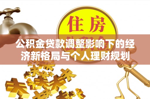 城子河公积金贷款调整影响下的经济新格局与个人理财规划