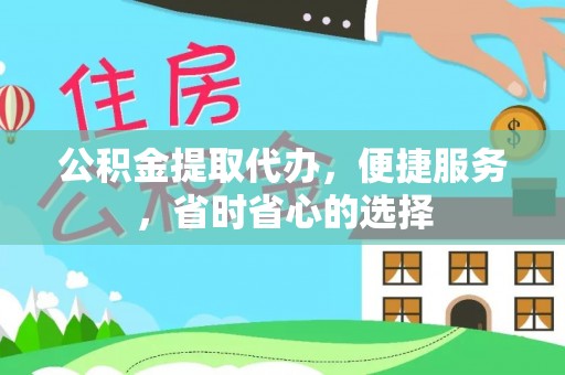 城子河公积金提取代办，便捷服务，省时省心的选择