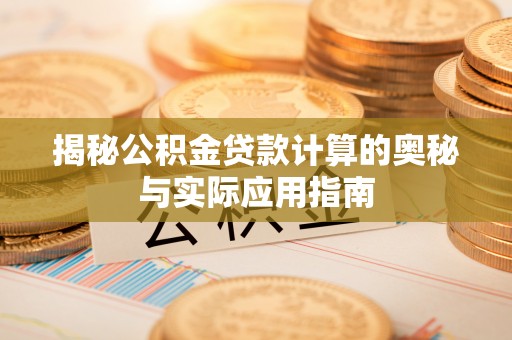 城子河揭秘公积金贷款计算的奥秘与实际应用指南