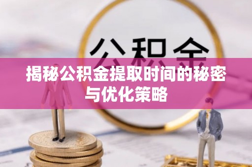 城子河揭秘公积金提取时间的秘密与优化策略