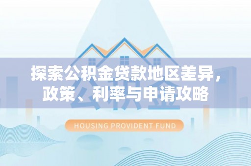 城子河探索公积金贷款地区差异，政策、利率与申请攻略