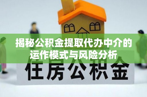 城子河揭秘公积金提取代办中介的运作模式与风险分析