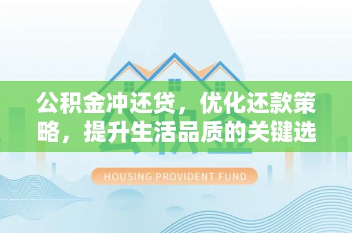 城子河公积金冲还贷，优化还款策略，提升生活品质的关键选择