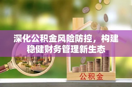 城子河深化公积金风险防控，构建稳健财务管理新生态