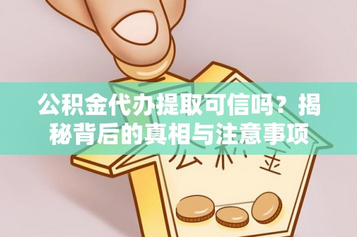 城子河公积金代办提取可信吗？揭秘背后的真相与注意事项