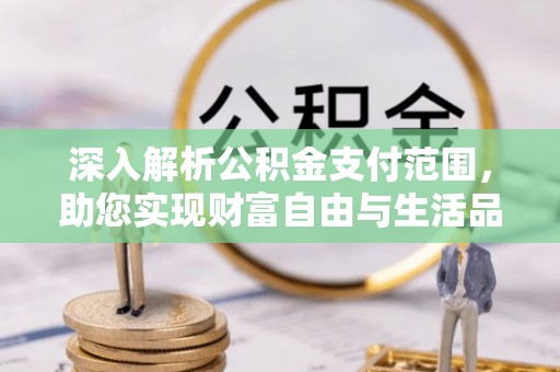 城子河深入解析公积金支付范围，助您实现财富自由与生活品质提升