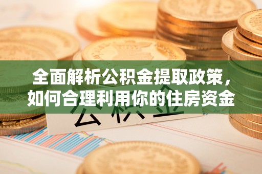 城子河全面解析公积金提取政策，如何合理利用你的住房资金？