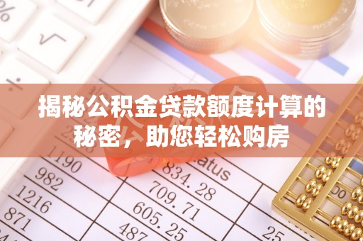 城子河揭秘公积金贷款额度计算的秘密，助您轻松购房