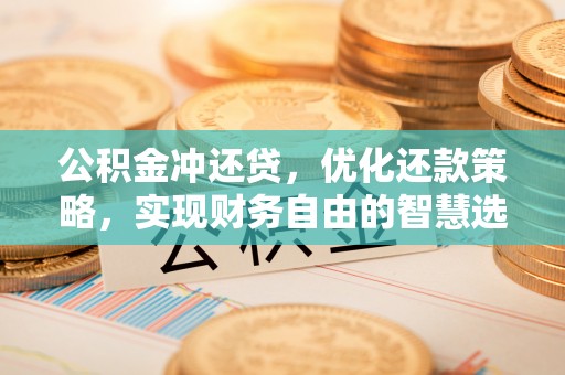 城子河公积金冲还贷，优化还款策略，实现财务自由的智慧选择