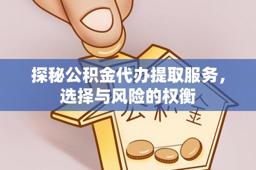 城子河探秘公积金代办提取服务，选择与风险的权衡
