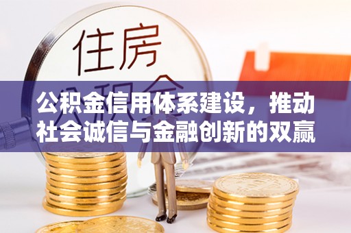 城子河公积金信用体系建设，推动社会诚信与金融创新的双赢之道