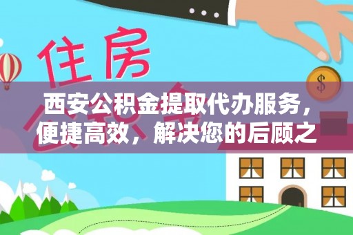 城子河西安公积金提取代办服务，便捷高效，解决您的后顾之忧