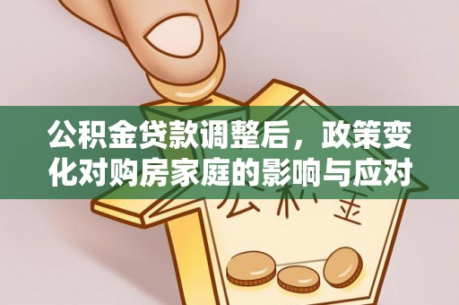 城子河公积金贷款调整后，政策变化对购房家庭的影响与应对策略