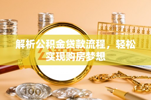 城子河解析公积金贷款流程，轻松实现购房梦想
