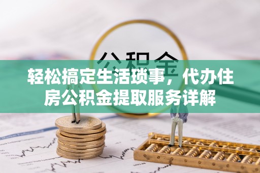 城子河轻松搞定生活琐事，代办住房公积金提取服务详解