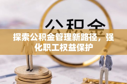 城子河探索公积金管理新路径，强化职工权益保护