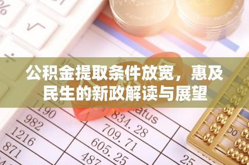 城子河公积金提取条件放宽，惠及民生的新政解读与展望