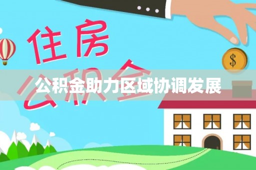 城子河公积金助力区域协调发展