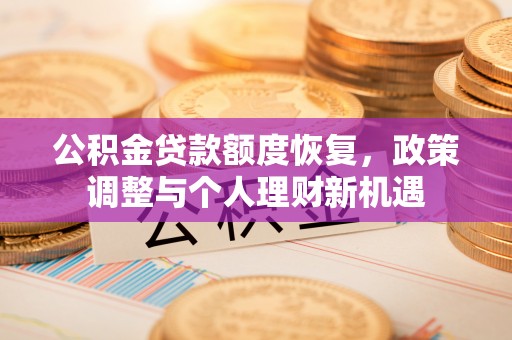 城子河公积金贷款额度恢复，政策调整与个人理财新机遇