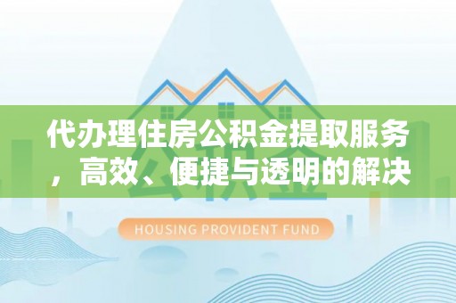 城子河代办理住房公积金提取服务，高效、便捷与透明的解决方案