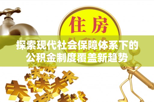 城子河探索现代社会保障体系下的公积金制度覆盖新趋势