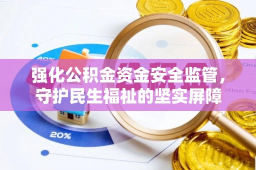城子河强化公积金资金安全监管，守护民生福祉的坚实屏障