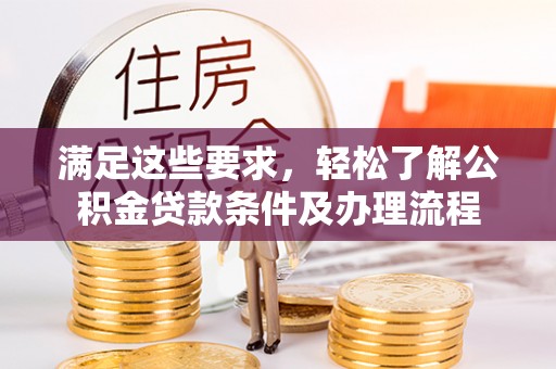 城子河满足这些要求，轻松了解公积金贷款条件及办理流程