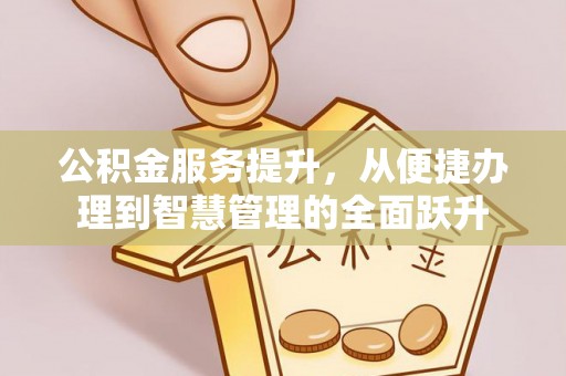 城子河公积金服务提升，从便捷办理到智慧管理的全面跃升