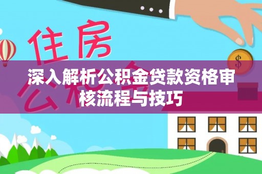 城子河深入解析公积金贷款资格审核流程与技巧
