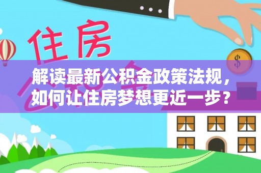 城子河解读最新公积金政策法规，如何让住房梦想更近一步？