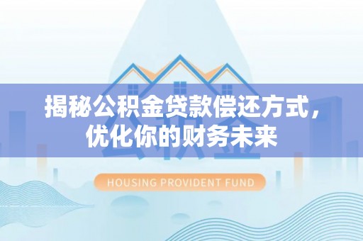城子河揭秘公积金贷款偿还方式，优化你的财务未来