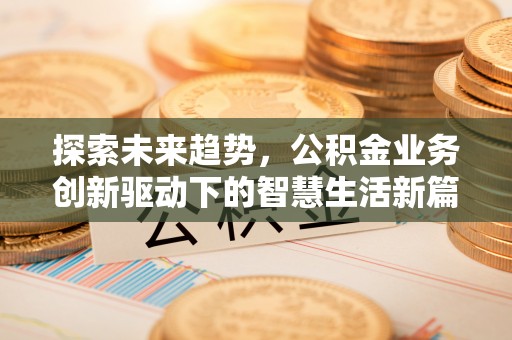 城子河探索未来趋势，公积金业务创新驱动下的智慧生活新篇章