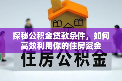 城子河探秘公积金贷款条件，如何高效利用你的住房资金