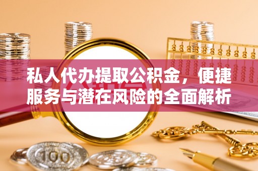 城子河私人代办提取公积金，便捷服务与潜在风险的全面解析