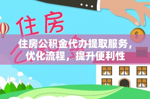 城子河住房公积金代办提取服务，优化流程，提升便利性